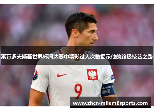 莱万多夫斯基世界杯淘汰赛中精彩过人次数揭示他的终极技艺之路
