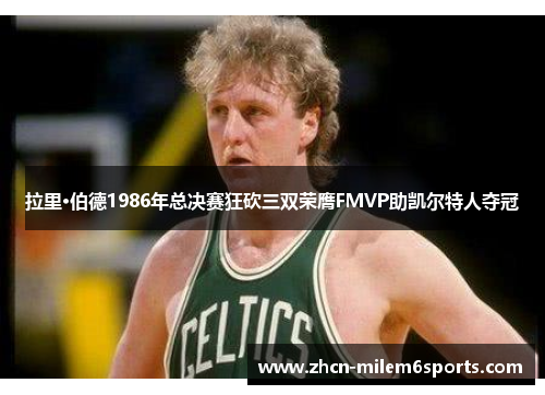 拉里·伯德1986年总决赛狂砍三双荣膺FMVP助凯尔特人夺冠