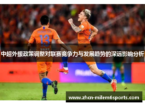 中超外援政策调整对联赛竞争力与发展趋势的深远影响分析