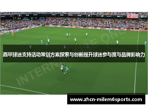 西甲球迷支持活动策划方案探索与创新提升球迷参与度与品牌影响力