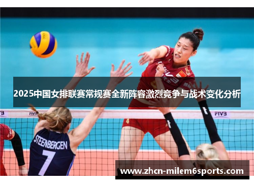 2025中国女排联赛常规赛全新阵容激烈竞争与战术变化分析