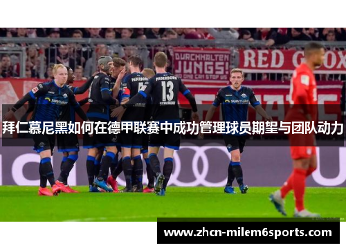 拜仁慕尼黑如何在德甲联赛中成功管理球员期望与团队动力