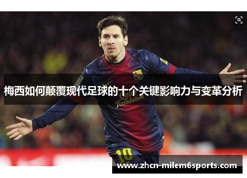 梅西如何颠覆现代足球的十个关键影响力与变革分析