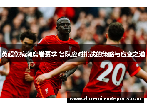 英超伤病潮席卷赛季 各队应对挑战的策略与应变之道