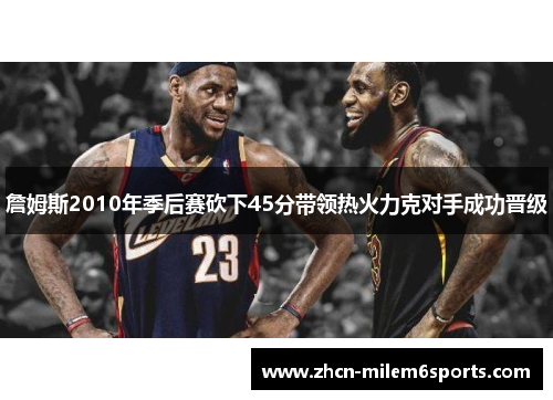 詹姆斯2010年季后赛砍下45分带领热火力克对手成功晋级