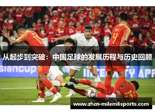 从起步到突破：中国足球的发展历程与历史回顾
