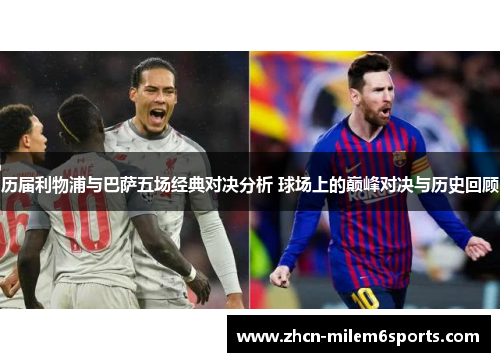 历届利物浦与巴萨五场经典对决分析 球场上的巅峰对决与历史回顾