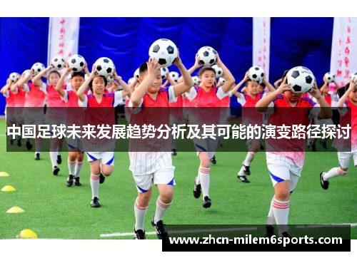中国足球未来发展趋势分析及其可能的演变路径探讨