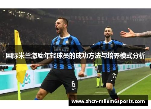 国际米兰激励年轻球员的成功方法与培养模式分析