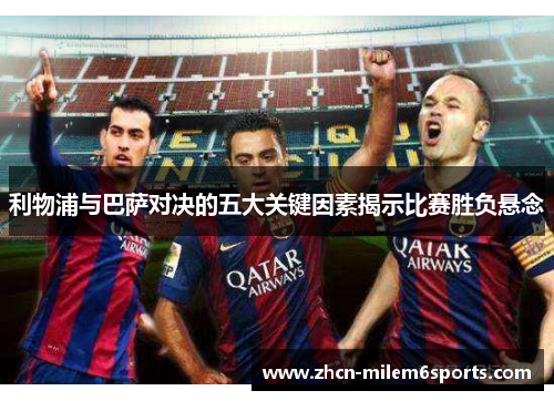 利物浦与巴萨对决的五大关键因素揭示比赛胜负悬念