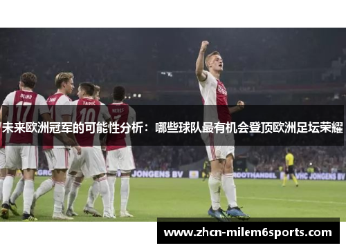未来欧洲冠军的可能性分析：哪些球队最有机会登顶欧洲足坛荣耀
