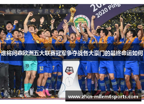 谁将问鼎欧洲五大联赛冠军争夺战各大豪门的最终命运如何