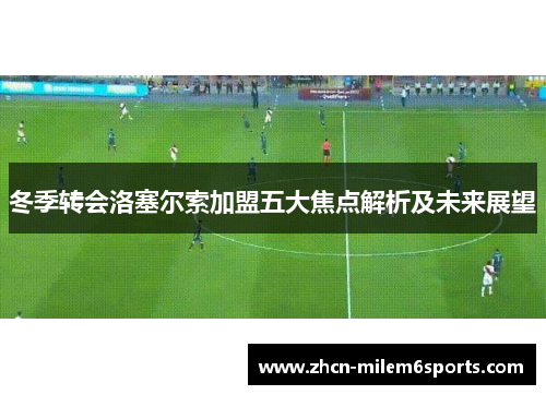 冬季转会洛塞尔索加盟五大焦点解析及未来展望