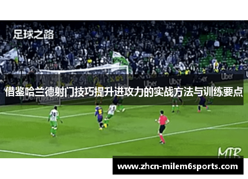 借鉴哈兰德射门技巧提升进攻力的实战方法与训练要点