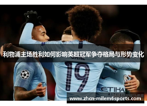 利物浦主场胜利如何影响英超冠军争夺格局与形势变化