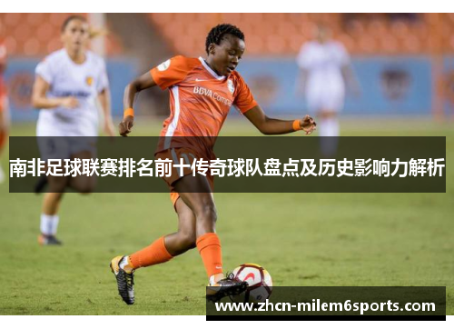 南非足球联赛排名前十传奇球队盘点及历史影响力解析