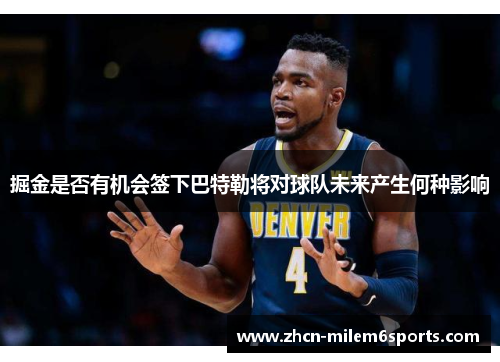 掘金是否有机会签下巴特勒将对球队未来产生何种影响