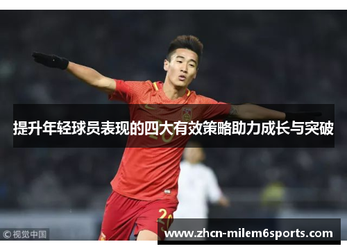 提升年轻球员表现的四大有效策略助力成长与突破