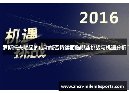 罗斯托夫崛起的成功能否持续面临哪些挑战与机遇分析