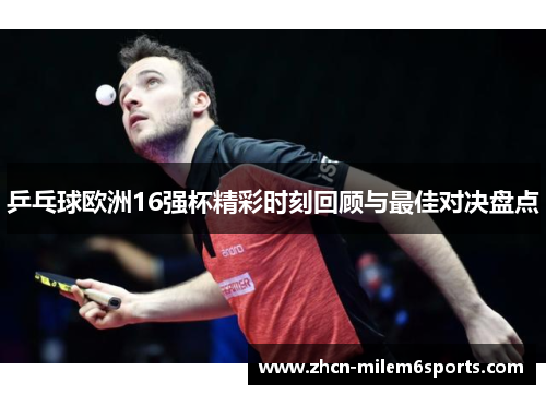 乒乓球欧洲16强杯精彩时刻回顾与最佳对决盘点