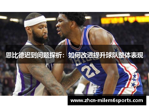 恩比德迟到问题探析：如何改进提升球队整体表现