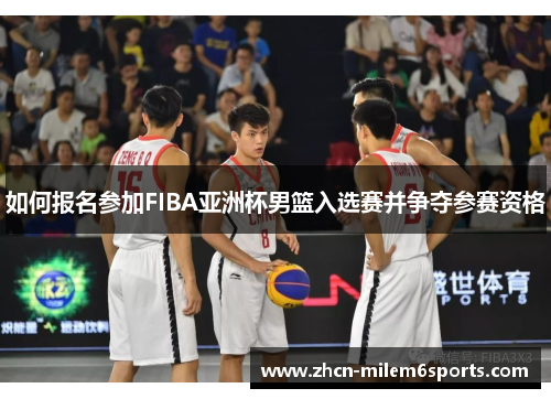 如何报名参加FIBA亚洲杯男篮入选赛并争夺参赛资格