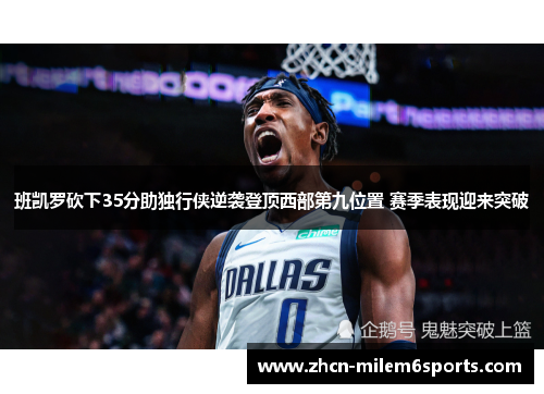 班凯罗砍下35分助独行侠逆袭登顶西部第九位置 赛季表现迎来突破
