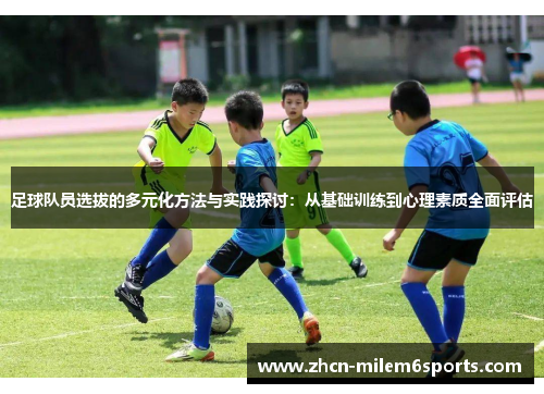 足球队员选拔的多元化方法与实践探讨：从基础训练到心理素质全面评估