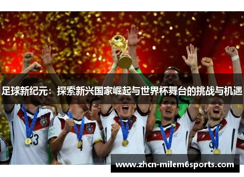 足球新纪元：探索新兴国家崛起与世界杯舞台的挑战与机遇
