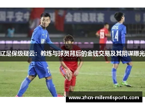 辽足保级疑云：教练与球员背后的金钱交易及其阴谋曝光