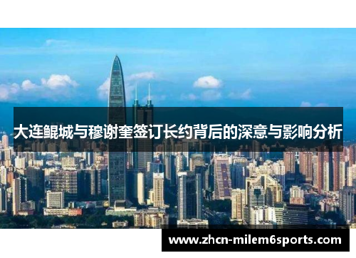 大连鲲城与穆谢奎签订长约背后的深意与影响分析