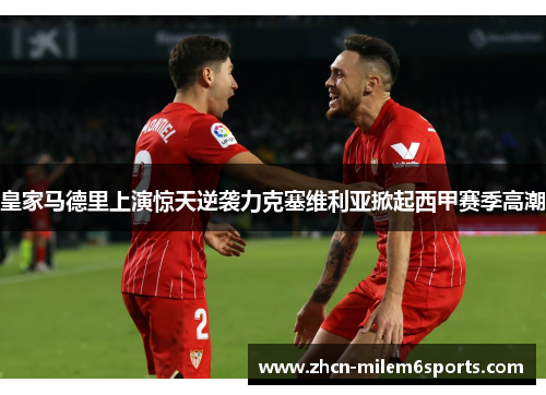 皇家马德里上演惊天逆袭力克塞维利亚掀起西甲赛季高潮