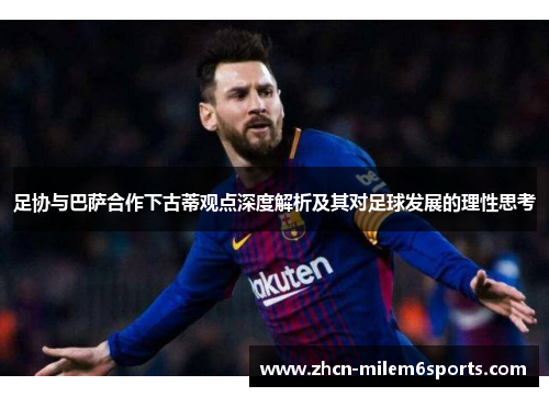 足协与巴萨合作下古蒂观点深度解析及其对足球发展的理性思考