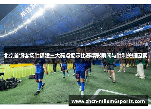 北京首钢客场胜福建三大亮点揭示比赛精彩瞬间与胜利关键因素