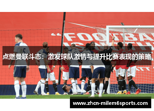 点燃曼联斗志：激发球队激情与提升比赛表现的策略