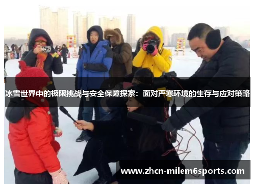 冰雪世界中的极限挑战与安全保障探索：面对严寒环境的生存与应对策略