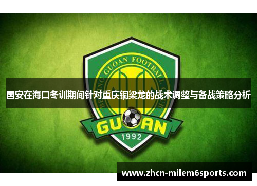 国安在海口冬训期间针对重庆铜梁龙的战术调整与备战策略分析