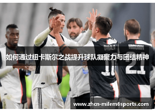 如何通过纽卡斯尔之战提升球队凝聚力与团结精神