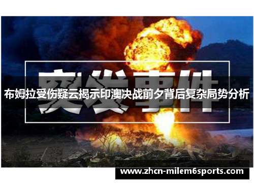 布姆拉受伤疑云揭示印澳决战前夕背后复杂局势分析