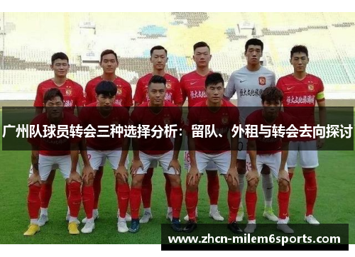 广州队球员转会三种选择分析：留队、外租与转会去向探讨