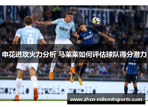 申花进攻火力分析 马莱莱如何评估球队得分潜力