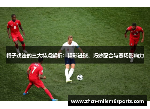 帽子戏法的三大特点解析：精彩进球、巧妙配合与赛场影响力
