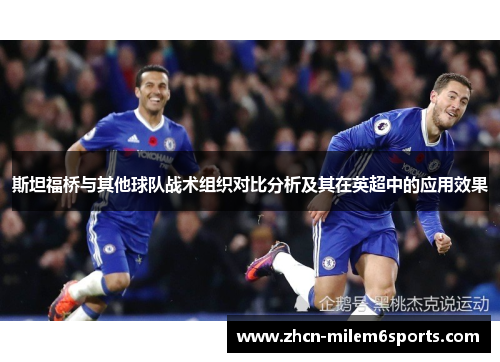 斯坦福桥与其他球队战术组织对比分析及其在英超中的应用效果