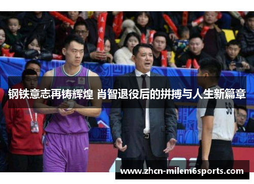 钢铁意志再铸辉煌 肖智退役后的拼搏与人生新篇章