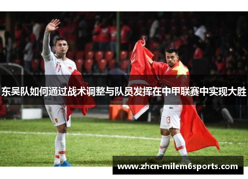 东吴队如何通过战术调整与队员发挥在中甲联赛中实现大胜
