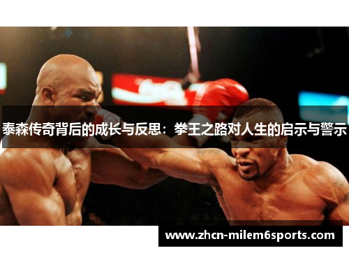 泰森传奇背后的成长与反思：拳王之路对人生的启示与警示