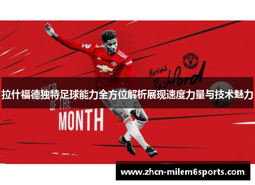 拉什福德独特足球能力全方位解析展现速度力量与技术魅力