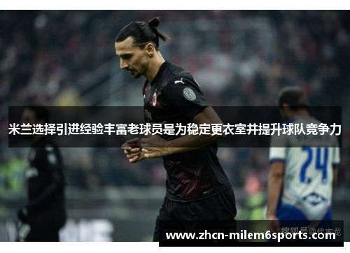 米兰选择引进经验丰富老球员是为稳定更衣室并提升球队竞争力